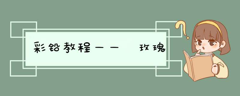 彩铅教程—— 玫瑰